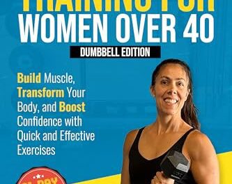 Strength Training For Women Over 40: Dumbbell Edition: Build Muscle, Transform Your Body, and Boost Confidence with Quick and Effective Exercises