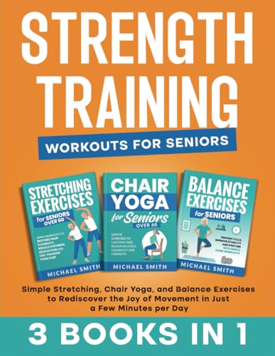 STRENGTH TRAINING WORKOUTS FOR SENIORS: Simple Stretching, Chair Yoga, and Balance Exercises to Rediscover the Joy of Movement in Just a Few Minutes … Workout Books for Women and Men over 60)