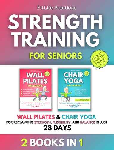 Strength Training for Seniors: 2 Books in 1 – Wall Pilates and Chair Yoga for Reclaiming Strength, Flexibility, and Balance in Just 28 Days (Workout Programs for Seniors)