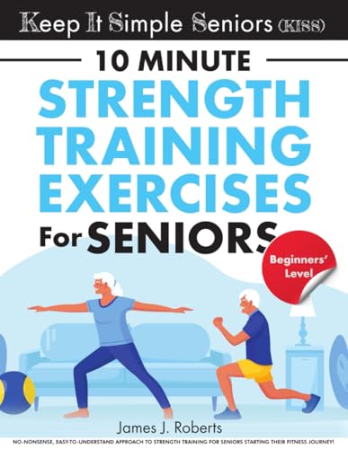 Keep It Simple Seniors (KISS): No-nonsense, easy-to-understand approach to strength training for seniors starting their fitness journey!