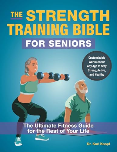 The Strength Training Bible for Seniors: The Ultimate Fitness Guide for the Rest of Your Life