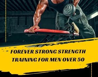 FOREVER STRONG STRENGTH TRAINING FOR MEN OVER 50: Discover Proven Techniques and Strategies to Boost Muscle Growth, Enhance Vitality, and Achieve Your Fitness Goals for a Healthier, More Active Life