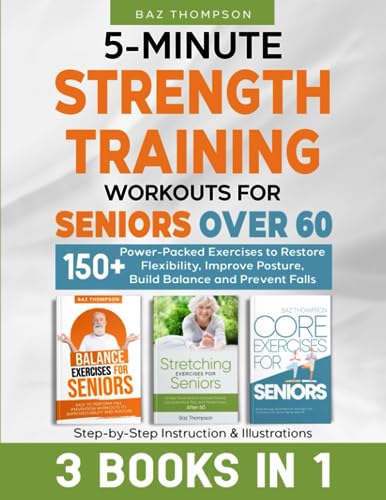 5-Minute Strength Training Workouts for Seniors Over 60: 3 Books In 1: 150+ Power-Packed Exercises to Restore Flexibility, Improve Posture, Build … Illustrations (Strength Training for Seniors)