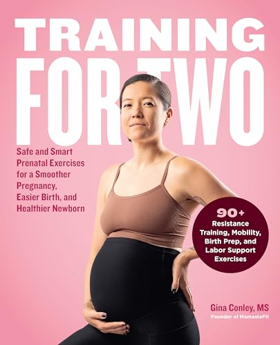 Training for Two: Safe and Smart Prenatal Exercises for a Smoother Pregnancy, Easier Birth, and Healthier Newborn – 90+ Resistance Training, Mobility, Birth Prep, and Labor Support Exercises