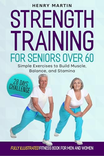 Strength Training for Seniors Over 60 : 28 days Challenge with Effective Exercises to Build Muscle, Balance, and Stamina (Illustrated Fitness Book for Men and Women)