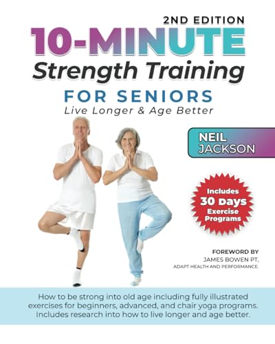 10-Minute Strength Training for Seniors: Live Longer and Age Better: How to be stronger into old age including fully illustrated exercises for beginners, advanced, and chair yoga programs.