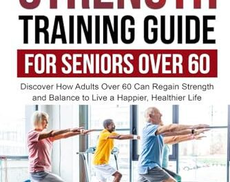 ULTIMATE STRENGTH TRAINING GUIDE FOR SENIORS OVER 60: DISCOVER HOW ADULTS OVER 60 CAN REGAIN STRENGTH AND BALANCE TO LIVE A HAPPIER, HEALTHIER LIFE